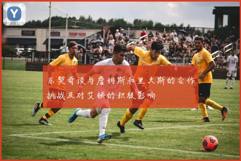 东契奇谈与詹姆斯和里夫斯的合作挑战及对艾顿的积极影响