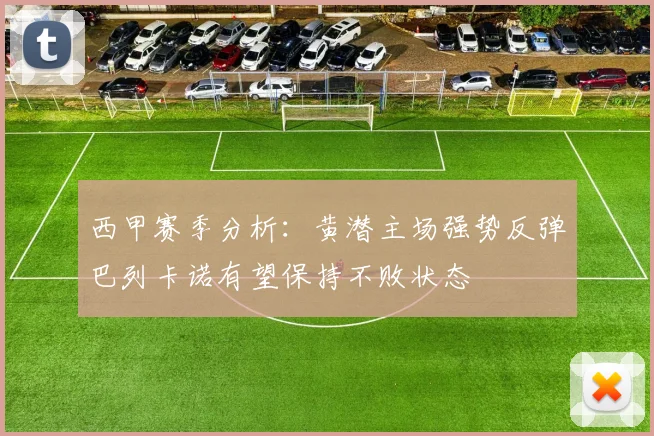 西甲赛季分析：黄潜主场强势反弹巴列卡诺有望保持不败状态