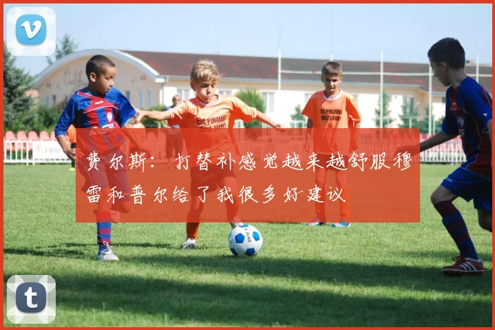 费尔斯：打替补感觉越来越舒服穆雷和普尔给了我很多好建议