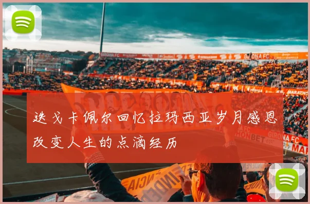 迭戈卡佩尔回忆拉玛西亚岁月感恩改变人生的点滴经历