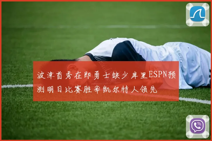 波津首秀在即勇士缺少库里ESPN预测明日比赛胜率凯尔特人领先