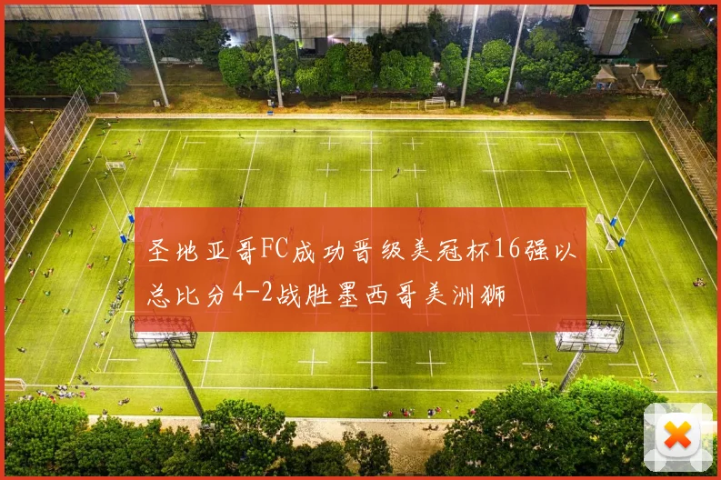 圣地亚哥FC成功晋级美冠杯16强以总比分4-2战胜墨西哥美洲狮