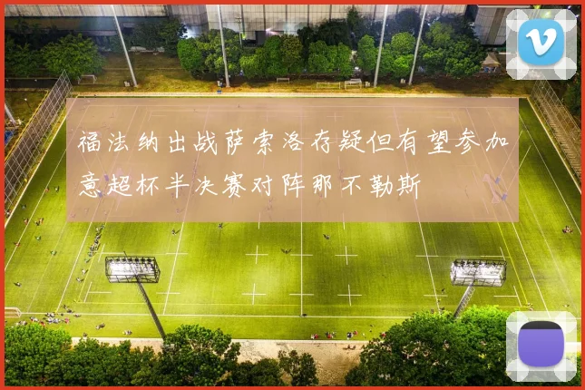 福法纳出战萨索洛存疑但有望参加意超杯半决赛对阵那不勒斯