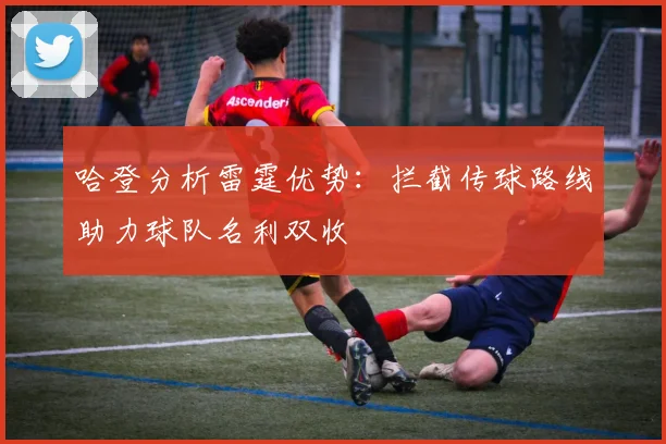 哈登分析雷霆优势：拦截传球路线助力球队名利双收